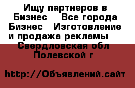 Ищу партнеров в Бизнес  - Все города Бизнес » Изготовление и продажа рекламы   . Свердловская обл.,Полевской г.